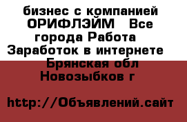 бизнес с компанией ОРИФЛЭЙМ - Все города Работа » Заработок в интернете   . Брянская обл.,Новозыбков г.